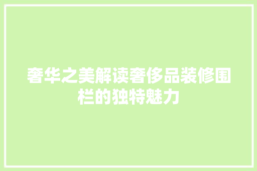 奢华之美解读奢侈品装修围栏的独特魅力 知识问答