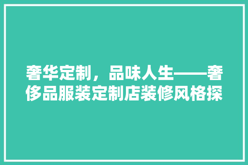 奢华定制，品味人生——奢侈品服装定制店装修风格探秘