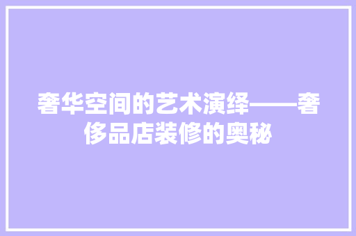 奢华空间的艺术演绎——奢侈品店装修的奥秘