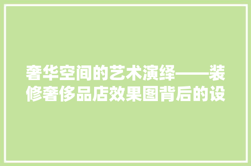 奢华空间的艺术演绎——装修奢侈品店效果图背后的设计精髓