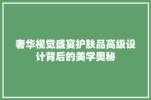 奢华视觉盛宴护肤品高级设计背后的美学奥秘 住宅建筑设计