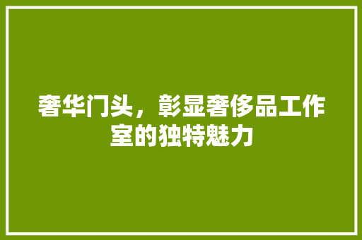 奢华门头，彰显奢侈品工作室的独特魅力