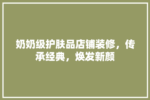奶奶级护肤品店铺装修，传承经典，焕发新颜