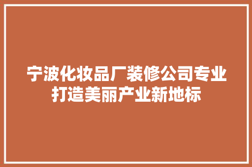 宁波化妆品厂装修公司专业打造美丽产业新地标