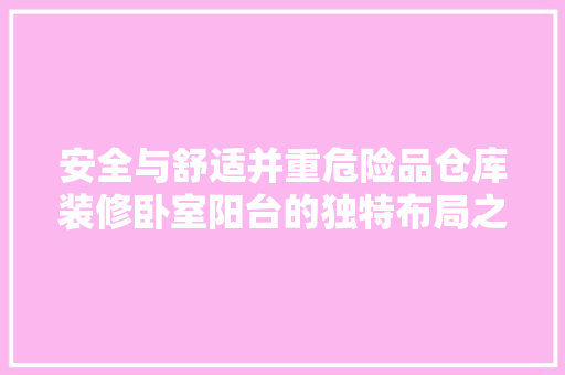 安全与舒适并重危险品仓库装修卧室阳台的独特布局之路