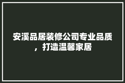 安溪品居装修公司专业品质，打造温馨家居 常用建材