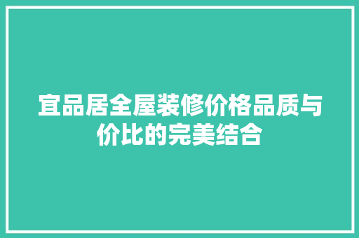宜品居全屋装修价格品质与价比的完美结合