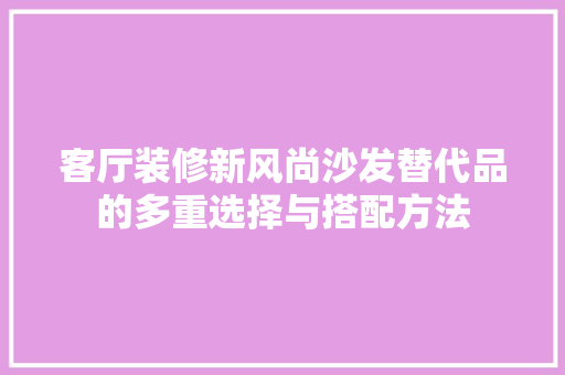 客厅装修新风尚沙发替代品的多重选择与搭配方法