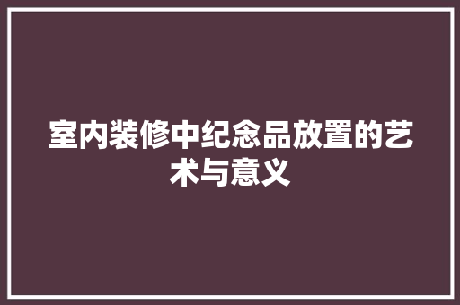 室内装修中纪念品放置的艺术与意义