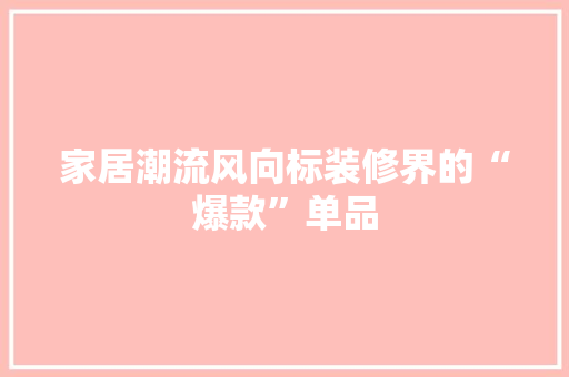 家居潮流风向标装修界的“爆款”单品