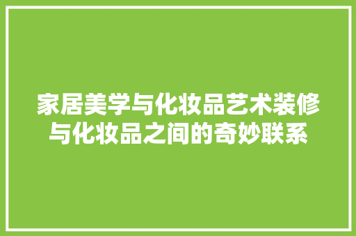 家居美学与化妆品艺术装修与化妆品之间的奇妙联系