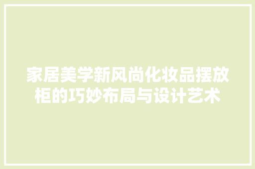 家居美学新风尚化妆品摆放柜的巧妙布局与设计艺术