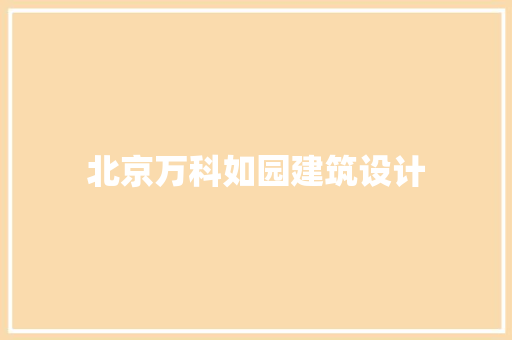 北京万科如园建筑设计 施工管理