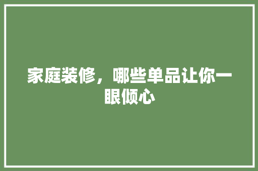 家庭装修，哪些单品让你一眼倾心