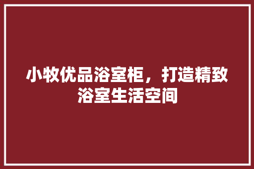 小牧优品浴室柜，打造精致浴室生活空间
