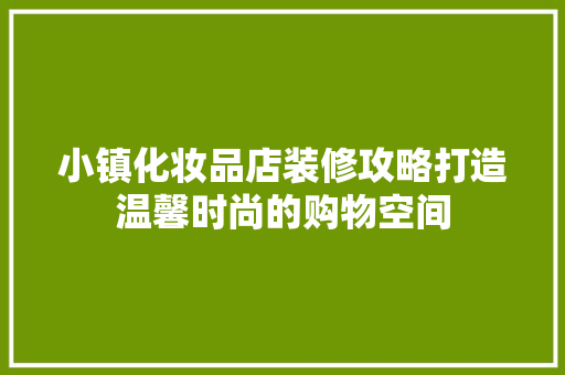 小镇化妆品店装修攻略打造温馨时尚的购物空间 施工管理