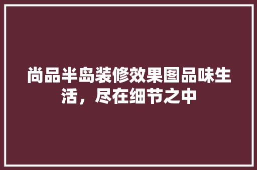 尚品半岛装修效果图品味生活，尽在细节之中