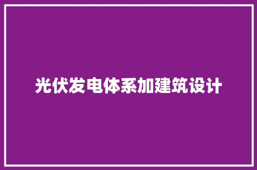 光伏发电体系加建筑设计 知识问答