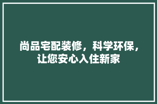 尚品宅配装修，科学环保，让您安心入住新家