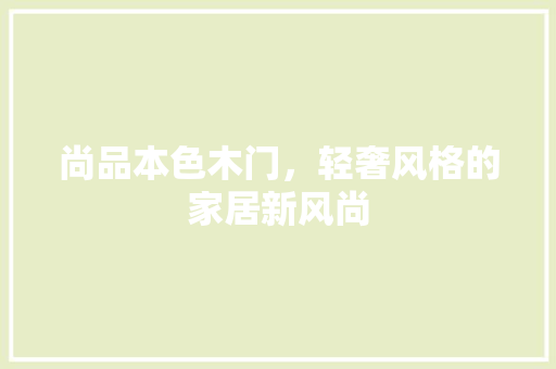 尚品本色木门，轻奢风格的家居新风尚