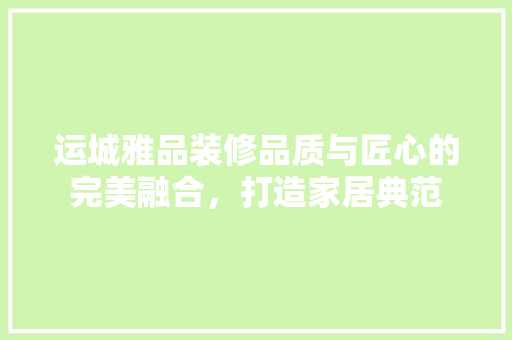 运城雅品装修品质与匠心的完美融合，打造家居典范 常用设备