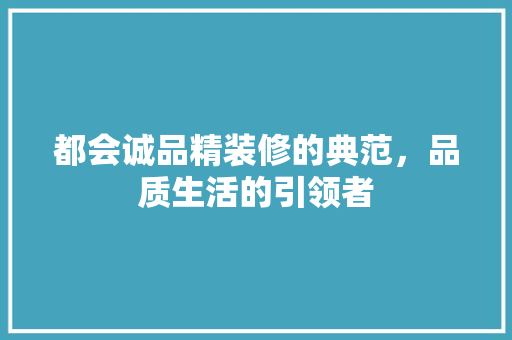 都会诚品精装修的典范，品质生活的引领者