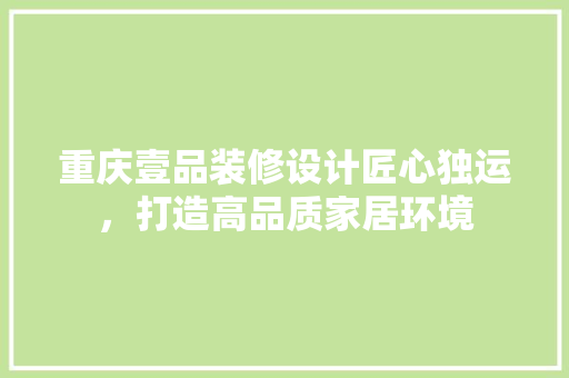 重庆壹品装修设计匠心独运，打造高品质家居环境