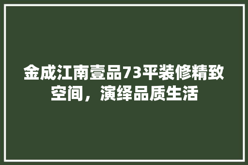 金成江南壹品73平装修精致空间，演绎品质生活