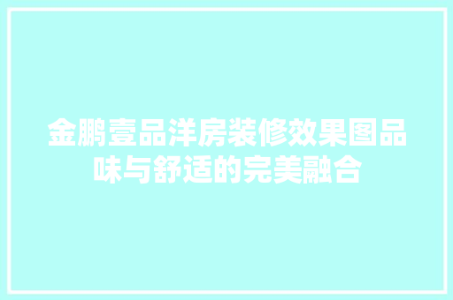 金鹏壹品洋房装修效果图品味与舒适的完美融合