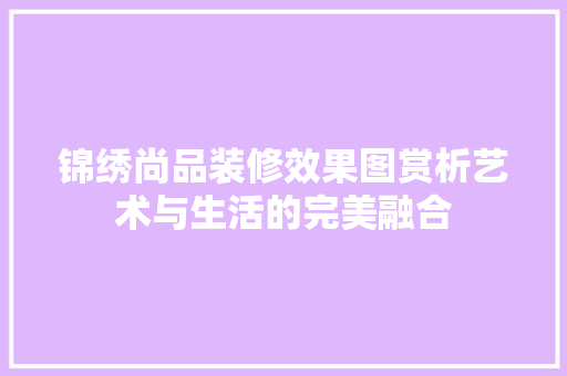 锦绣尚品装修效果图赏析艺术与生活的完美融合