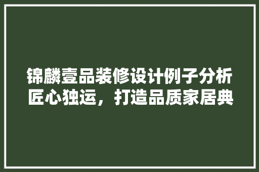 锦麟壹品装修设计例子分析匠心独运，打造品质家居典范