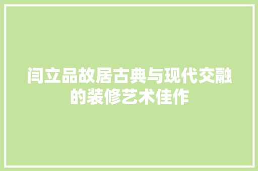 闫立品故居古典与现代交融的装修艺术佳作