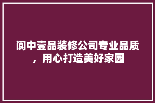 阆中壹品装修公司专业品质，用心打造美好家园 工艺流程