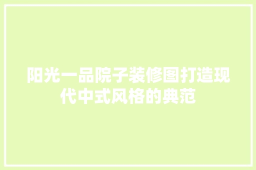 阳光一品院子装修图打造现代中式风格的典范