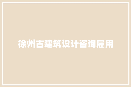 徐州古建筑设计咨询雇用 常见问题