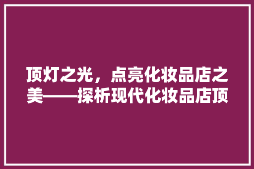 顶灯之光，点亮化妆品店之美——探析现代化妆品店顶灯设计与应用