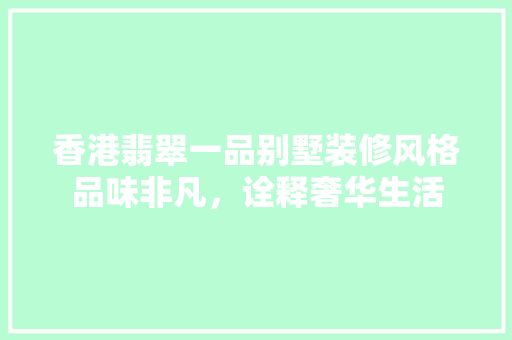 香港翡翠一品别墅装修风格品味非凡，诠释奢华生活 生态建筑设计