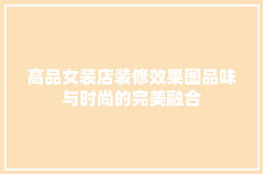 高品女装店装修效果图品味与时尚的完美融合
