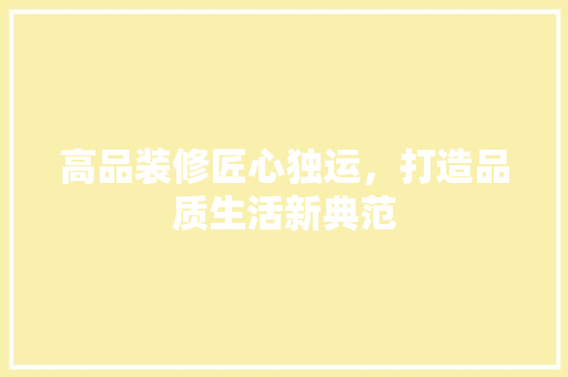 高品装修匠心独运，打造品质生活新典范 设计原则