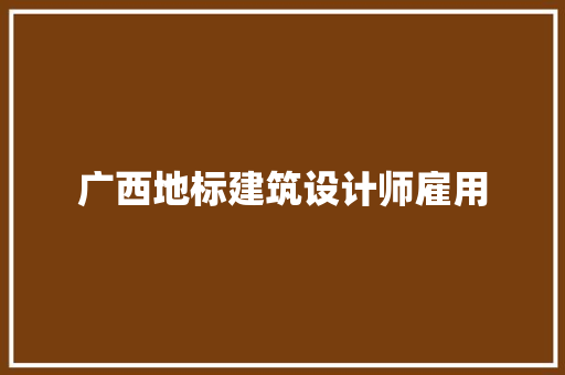 广西地标建筑设计师雇用 常用建材