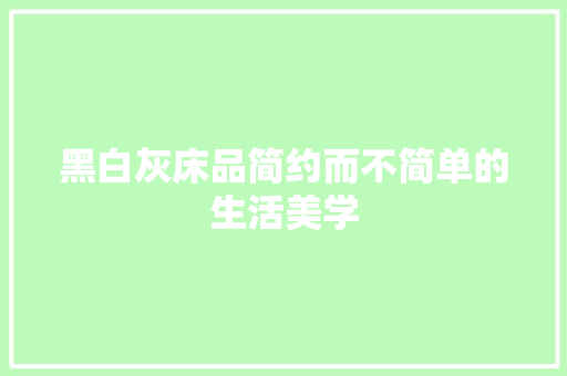 黑白灰床品简约而不简单的生活美学 工艺流程