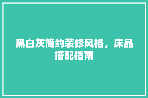 黑白灰简约装修风格，床品搭配指南