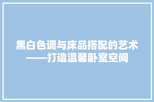 黑白色调与床品搭配的艺术——打造温馨卧室空间