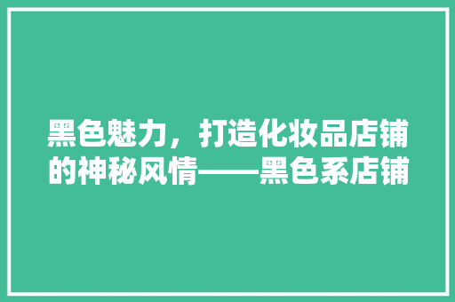 黑色魅力，打造化妆品店铺的神秘风情——黑色系店铺装修风格