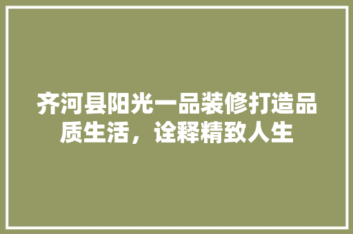 齐河县阳光一品装修打造品质生活，诠释精致人生