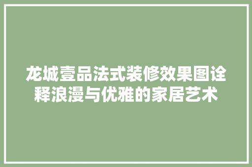 龙城壹品法式装修效果图诠释浪漫与优雅的家居艺术