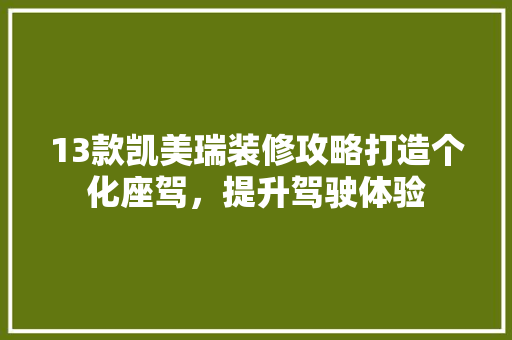 13款凯美瑞装修攻略打造个化座驾，提升驾驶体验