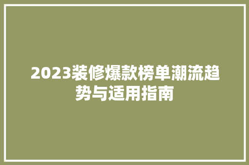 2023装修爆款榜单潮流趋势与适用指南