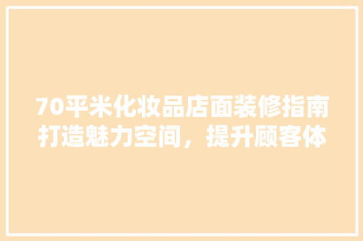 70平米化妆品店面装修指南打造魅力空间，提升顾客体验