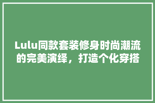 Lulu同款套装修身时尚潮流的完美演绎，打造个化穿搭体验 常用设备